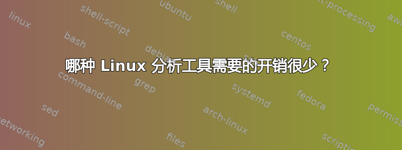 哪种 Linux 分析工具需要的开销很少？