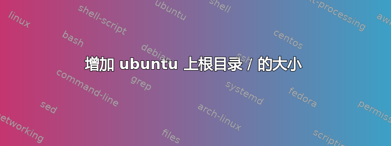 增加 ubuntu 上根目录 / 的大小