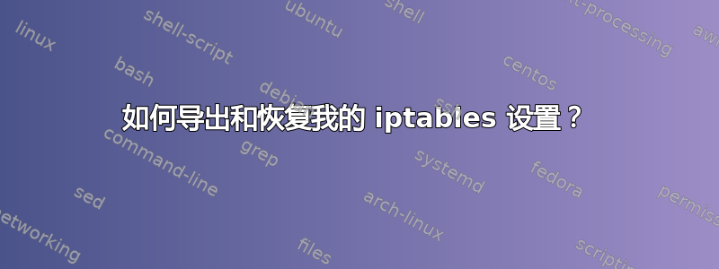 如何导出和恢复我的 iptables 设置？