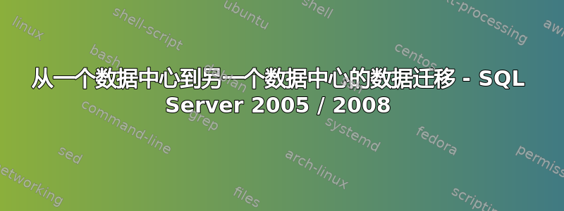 从一个数据中心到另一个数据中心的数据迁移 - SQL Server 2005 / 2008