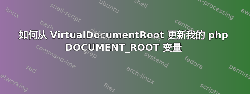 如何从 VirtualDocumentRoot 更新我的 php DOCUMENT_ROOT 变量