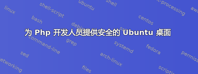 为 Php 开发人员提供安全的 Ubuntu 桌面