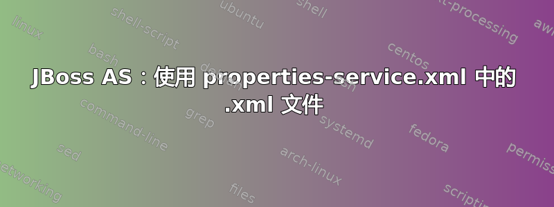 JBoss AS：使用 properties-service.xml 中的 .xml 文件