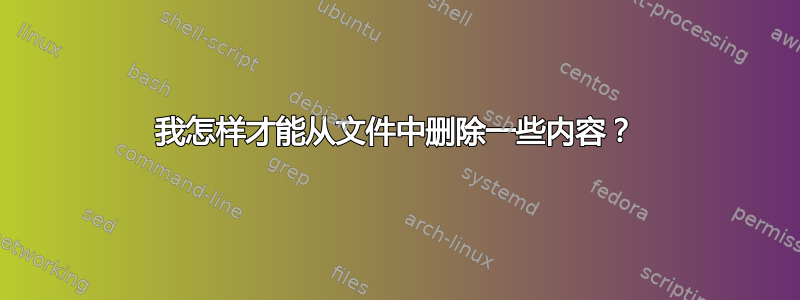 我怎样才能从文件中删除一些内容？