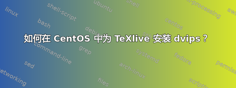 如何在 CentOS 中为 TeXlive 安装 dvips？