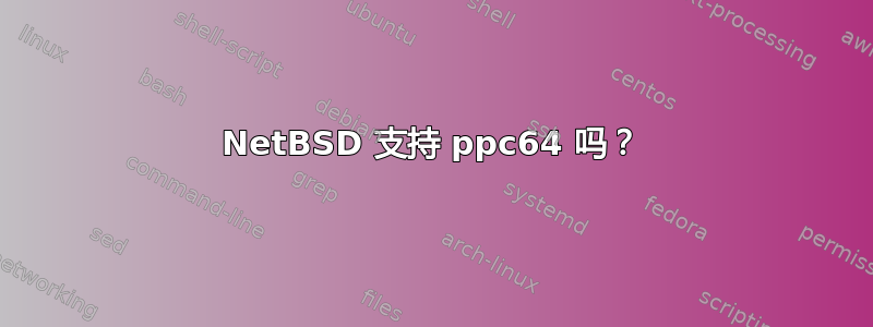 NetBSD 支持 ppc64 吗？