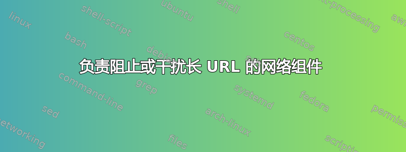 负责阻止或干扰长 URL 的网络组件