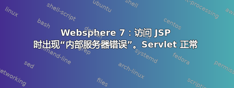 Websphere 7：访问 JSP 时出现“内部服务器错误”。Servlet 正常