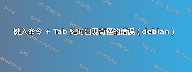 键入命令 + Tab 键时出现奇怪的错误（debian）