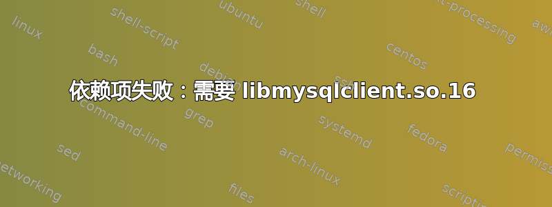 依赖项失败：需要 libmysqlclient.so.16