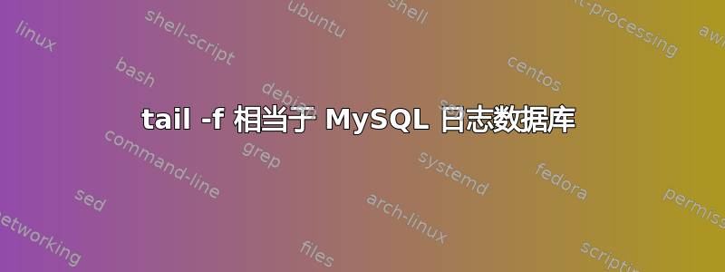 tail -f 相当于 MySQL 日志数据库