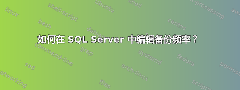 如何在 SQL Server 中编辑备份频率？