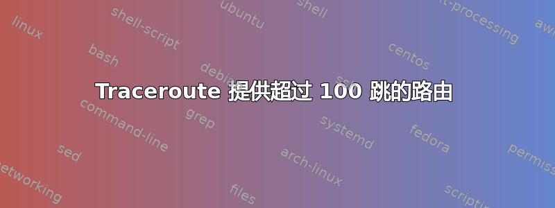 Traceroute 提供超过 100 跳的路由