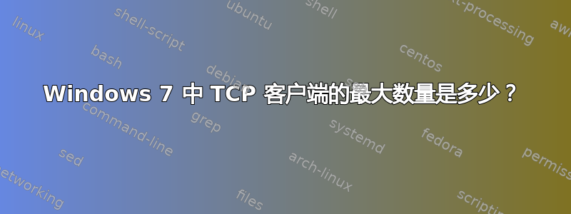 Windows 7 中 TCP 客户端的最大数量是多少？