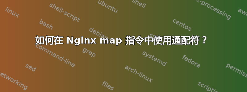 如何在 Nginx map 指令中使用通配符？