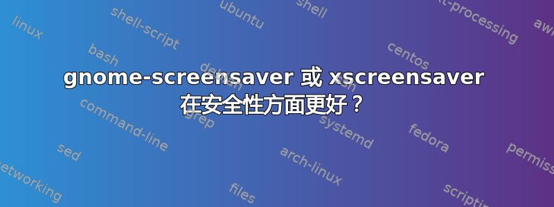 gnome-screensaver 或 xscreensaver 在安全性方面更好？