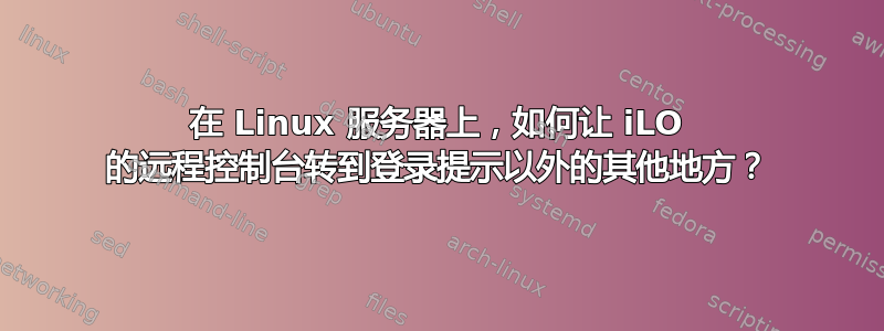 在 Linux 服务器上，如何让 iLO 的远程控制台转到登录提示以外的其他地方？