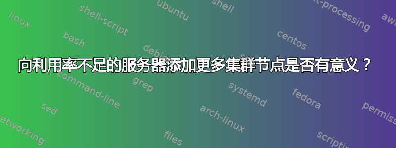 向利用率不足的服务器添加更多集群节点是否有意义？