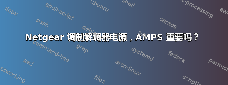 Netgear 调制解调器电源，AMPS 重要吗？