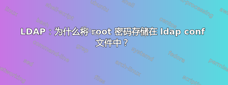 LDAP：为什么将 root 密码存储在 ldap conf 文件中？