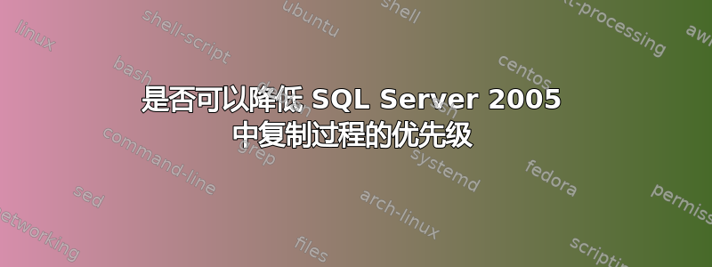 是否可以降低 SQL Server 2005 中复制过程的优先级