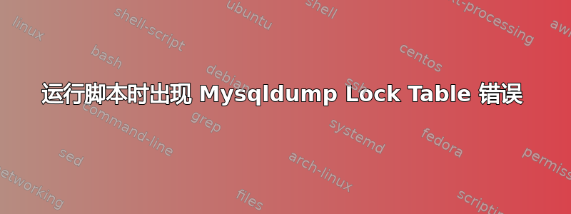 运行脚本时出现 Mysqldump Lock Table 错误