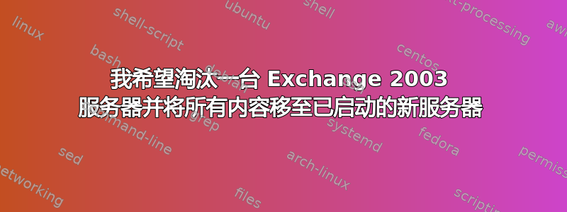 我希望淘汰一台 Exchange 2003 服务器并将所有内容移至已启动的新服务器