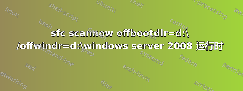 sfc scannow offbootdir=d:\ /offwindr=d:\windows server 2008 运行时