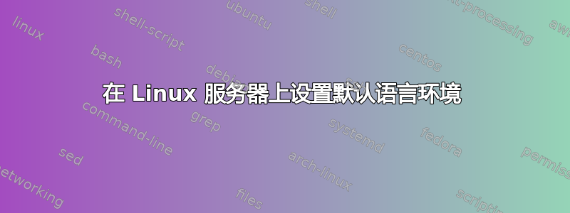 在 Linux 服务器上设置默认语言环境