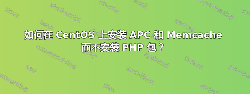 如何在 CentOS 上安装 APC 和 Memcache 而不安装 PHP 包？