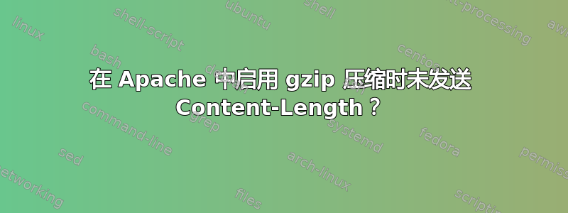 在 Apache 中启用 gzip 压缩时未发送 Content-Length？