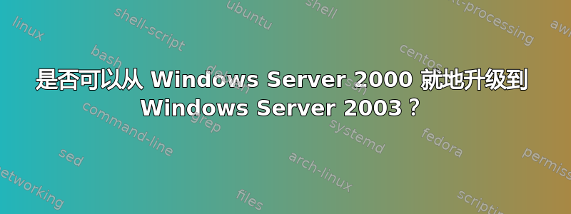 是否可以从 Windows Server 2000 就地升级到 Windows Server 2003？