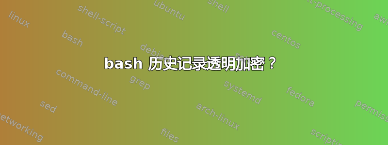 bash 历史记录透明加密？