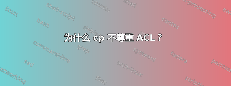 为什么 cp 不尊重 ACL？