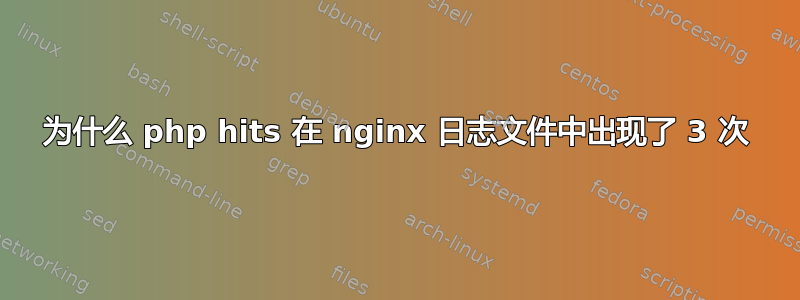 为什么 php hits 在 nginx 日志文件中出现了 3 次