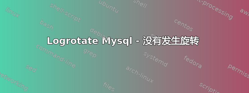 Logrotate Mysql - 没有发生旋转