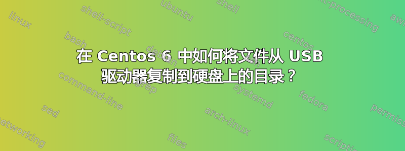 在 Centos 6 中如何将文件从 USB 驱动器复制到硬盘上的目录？