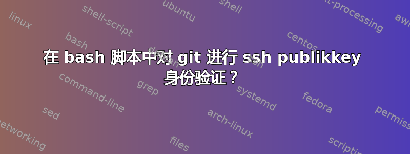 在 bash 脚本中对 git 进行 ssh publikkey 身份验证？