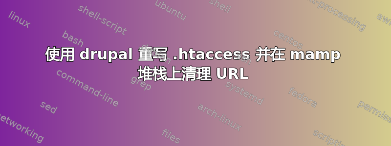 使用 drupal 重写 .htaccess 并在 mamp 堆栈上清理 URL