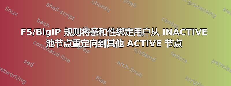 F5/BigIP 规则将亲和性绑定用户从 INACTIVE 池节点重定向到其他 ACTIVE 节点