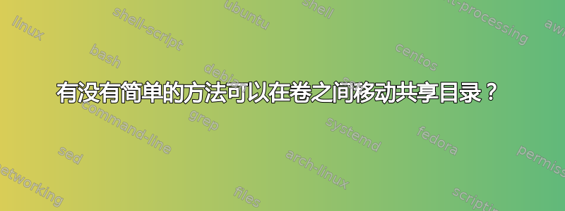 有没有简单的方法可以在卷之间移动共享目录？