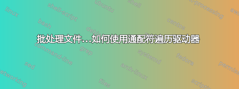 批处理文件...如何使用通配符遍历驱动器