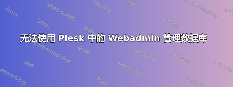 无法使用 Plesk 中的 Webadmin 管理数据库 