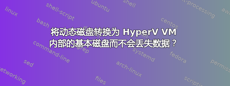 将动态磁盘转换为 HyperV VM 内部的基本磁盘而不会丢失数据？