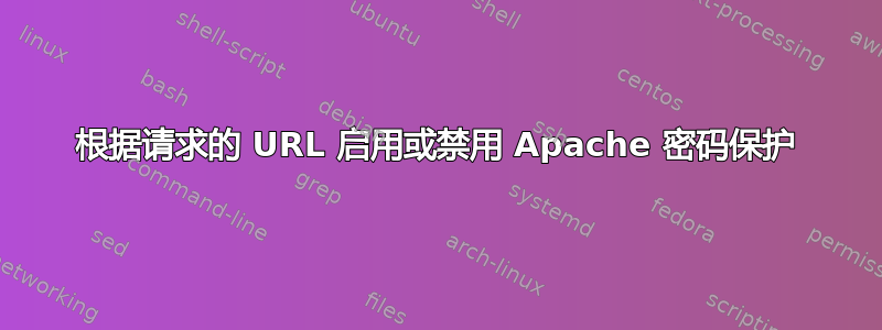 根据请求的 URL 启用或禁用 Apache 密码保护