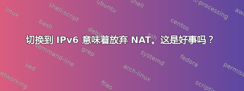 切换到 IPv6 意味着放弃 NAT。这是好事吗？