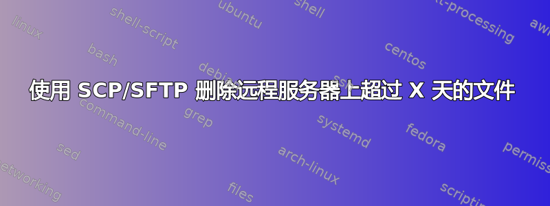 使用 SCP/SFTP 删除远程服务器上超过 X 天的文件