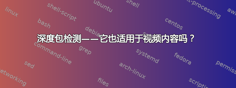 深度包检测——它也适用于视频内容吗？