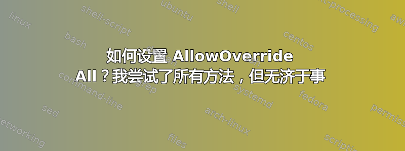 如何设置 AllowOverride All？我尝试了所有方法，但无济于事