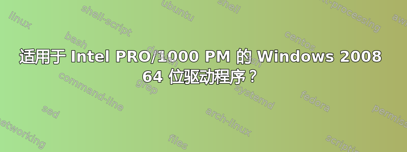 适用于 Intel PRO/1000 PM 的 Windows 2008 64 位驱动程序？